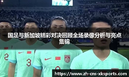 国足与新加坡精彩对决回顾全场录像分析与亮点集锦